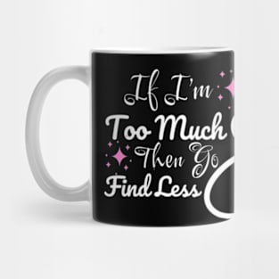 If-I'm-too-much-then-go-find-less Mug